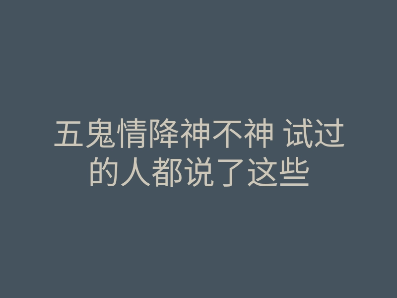 五鬼情降神不神 试过的人都说了这些