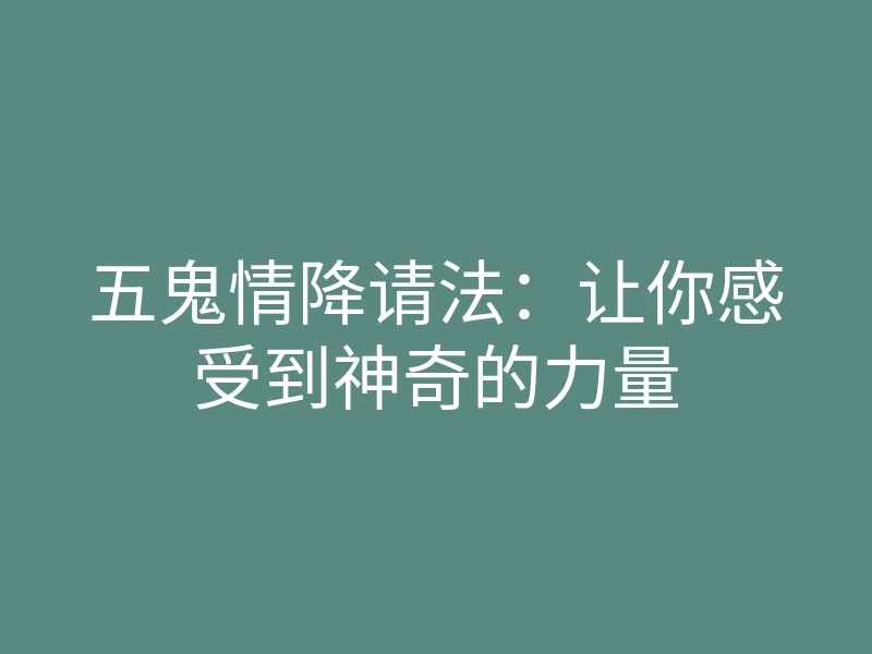 五鬼情降请法:让你感受到神奇的力量
