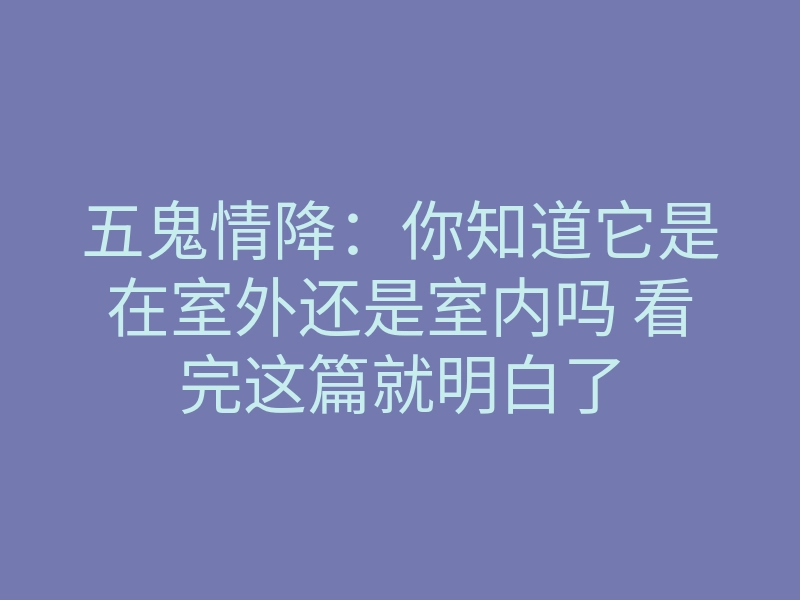 五鬼情降：你知道它是在室外还是室内吗 看完这篇就明白了