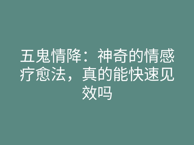 五鬼情降:神奇的情感疗愈法,真的能快速见效吗
