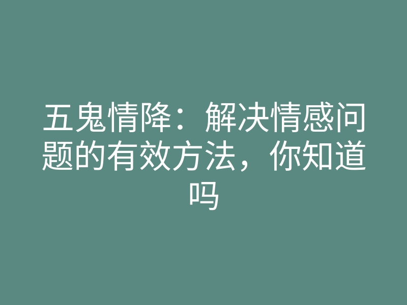 五鬼情降:解决情感问题的有效方法,你知道吗