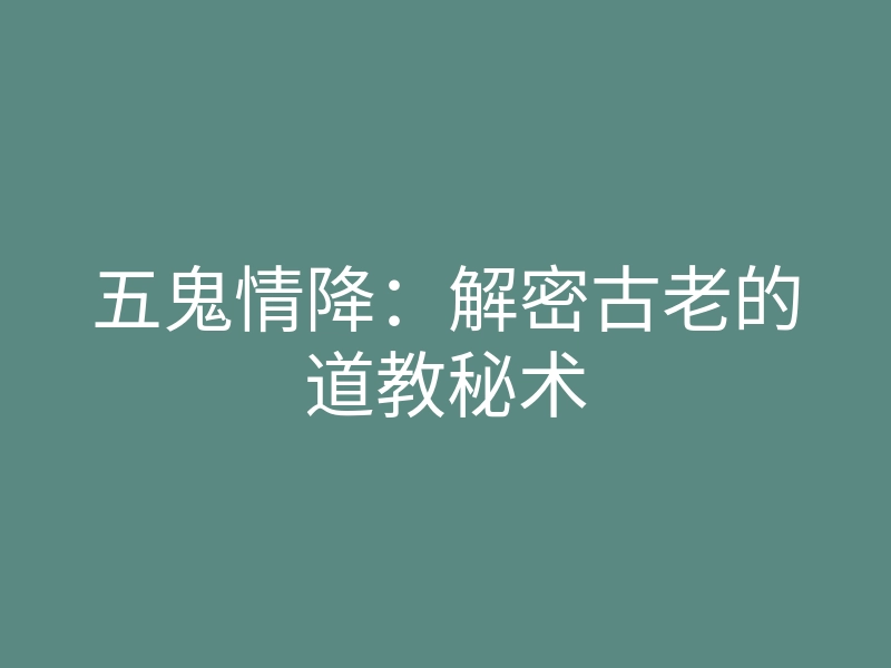 五鬼情降：解密古老的道教秘术