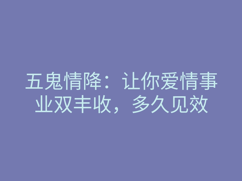 五鬼情降：让你爱情事业双丰收，多久见效