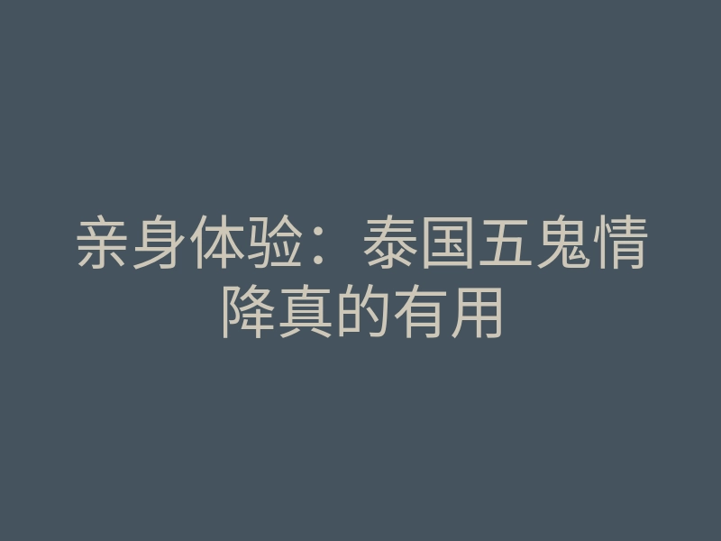 亲身体验:泰国五鬼情降真的有用