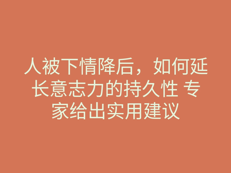 人被下情降后,如何延长意志力的持久性 专家给出实用建议