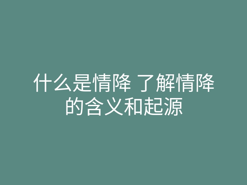 什么是情降 了解情降的含义和起源