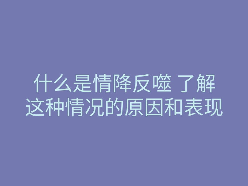 什么是情降反噬 了解这种情况的原因和表现
