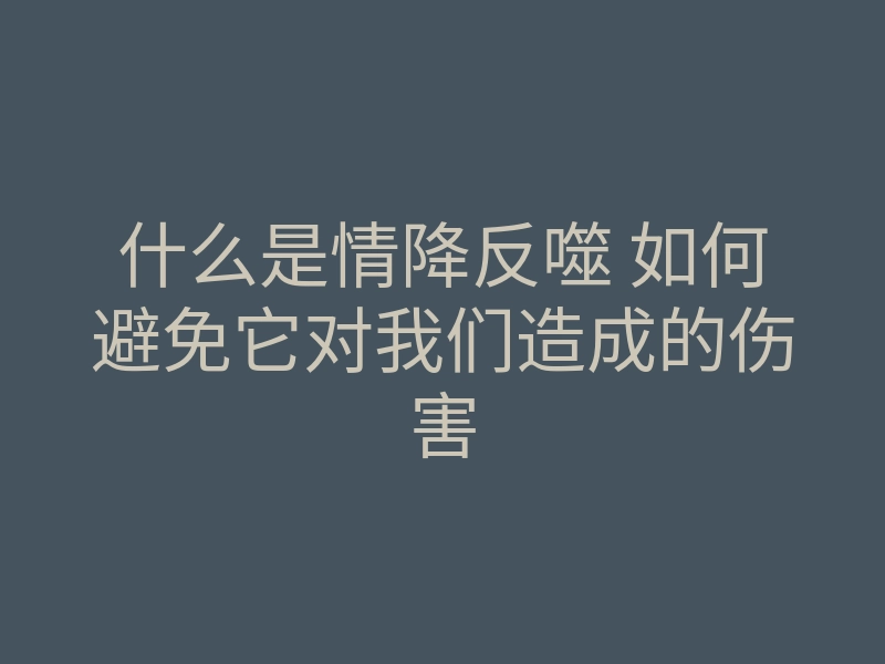 什么是情降反噬 如何避免它对我们造成的伤害