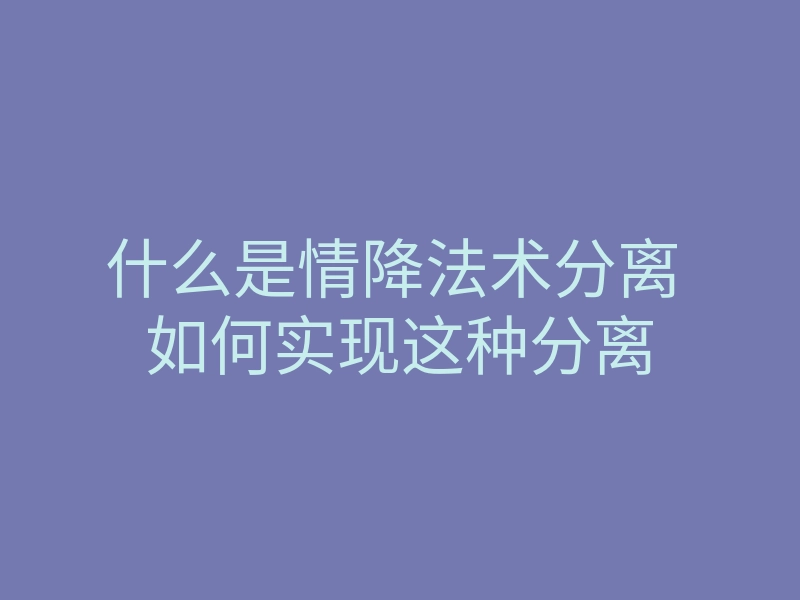 什么是情降法术分离 如何实现这种分离