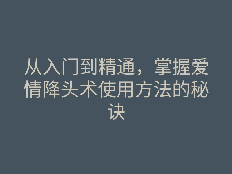 从入门到精通,掌握爱情降头术使用方法的秘诀