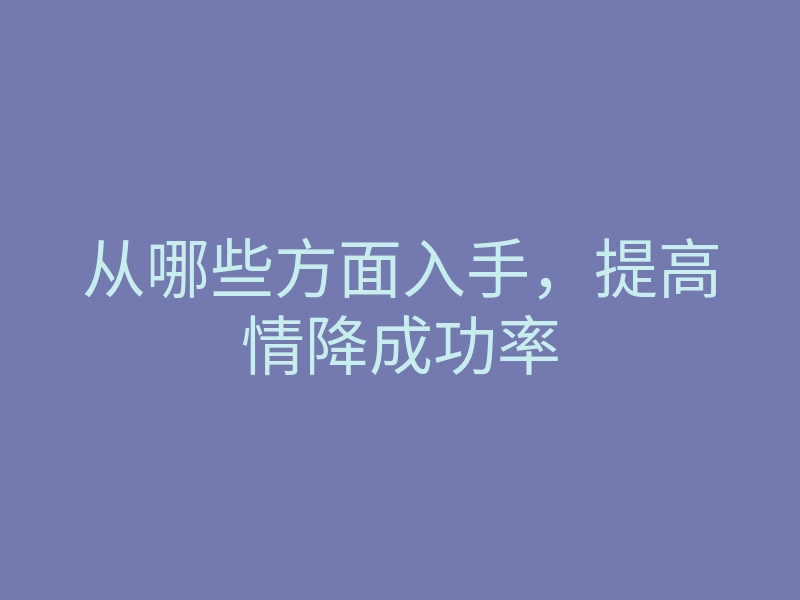 从哪些方面入手,提高情降成功率