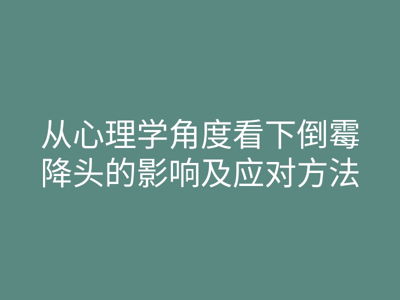 从心理学角度看下倒霉降头的影响及应对方法