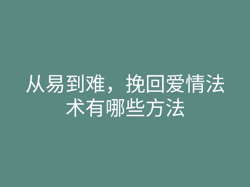 从易到难,挽回爱情法术有哪些方法