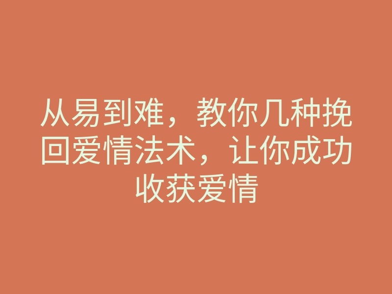 从易到难,教你几种挽回爱情法术,让你成功收获爱情