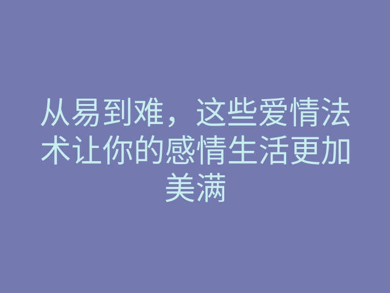 从易到难,这些爱情法术让你的感情生活更加美满