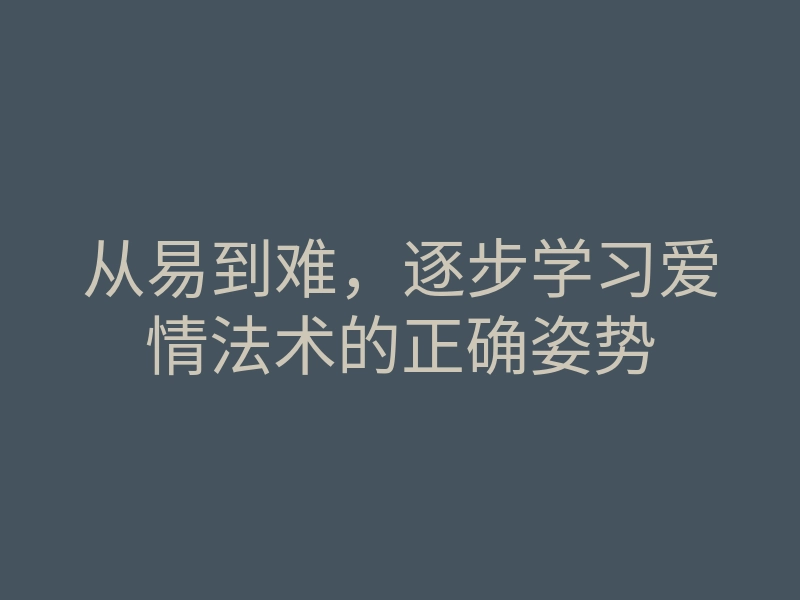 从易到难,逐步学习爱情法术的正确姿势