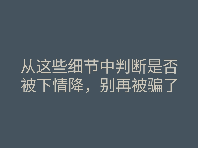 从这些细节中判断是否被下情降,别再被骗了
