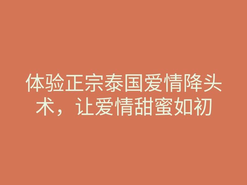 体验正宗泰国爱情降头术,让爱情甜蜜如初