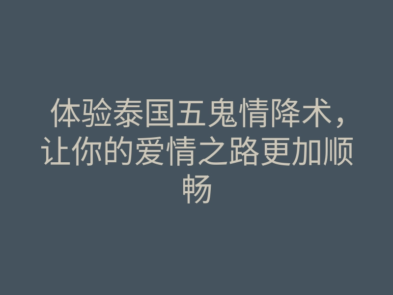体验泰国五鬼情降术,让你的爱情之路更加顺畅
