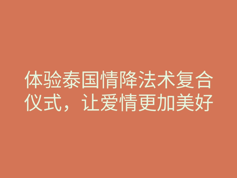 体验泰国情降法术复合仪式,让爱情更加美好