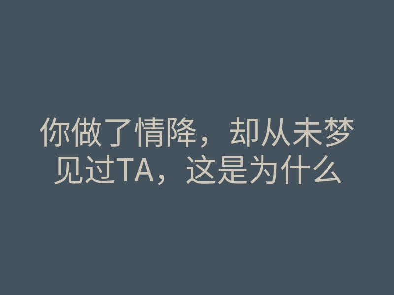 你做了情降,却从未梦见过TA,这是为什么