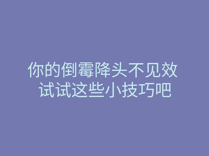 你的倒霉降头不见效 试试这些小技巧吧