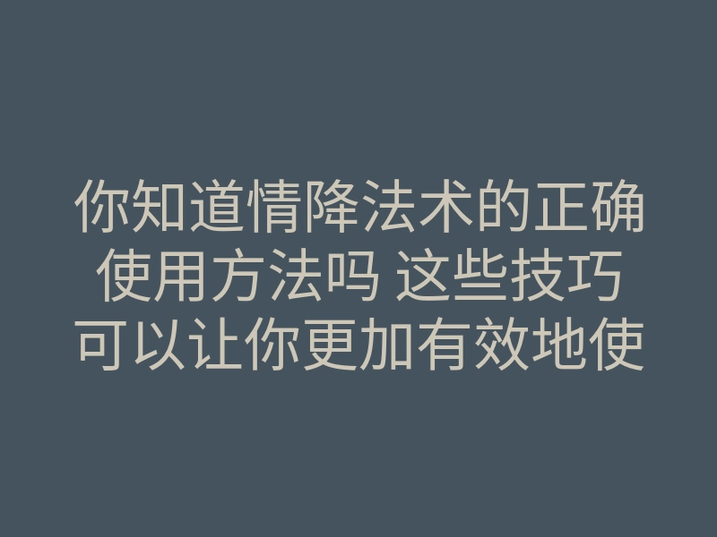 你知道情降法术的正确使用方法吗 这些技巧可以让你更加有效地使用它