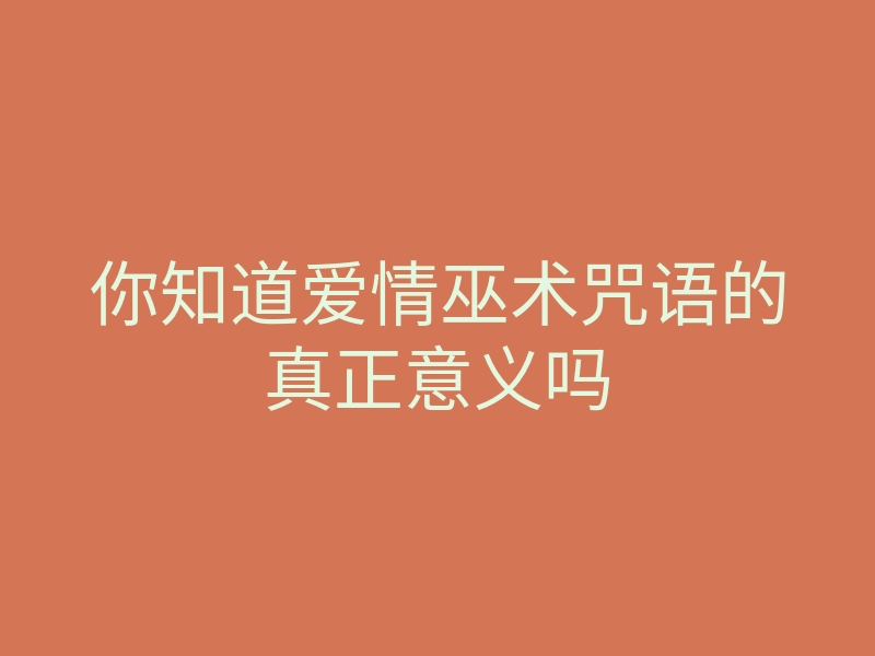 你知道爱情巫术咒语的真正意义吗