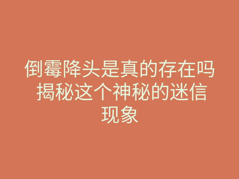 倒霉降头是真的存在吗 揭秘这个神秘的迷信现象
