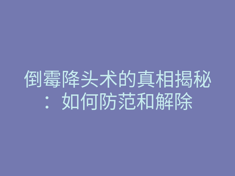 倒霉降头术的真相揭秘：如何防范和解除