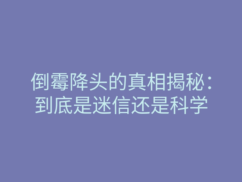 倒霉降头的真相揭秘：到底是迷信还是科学