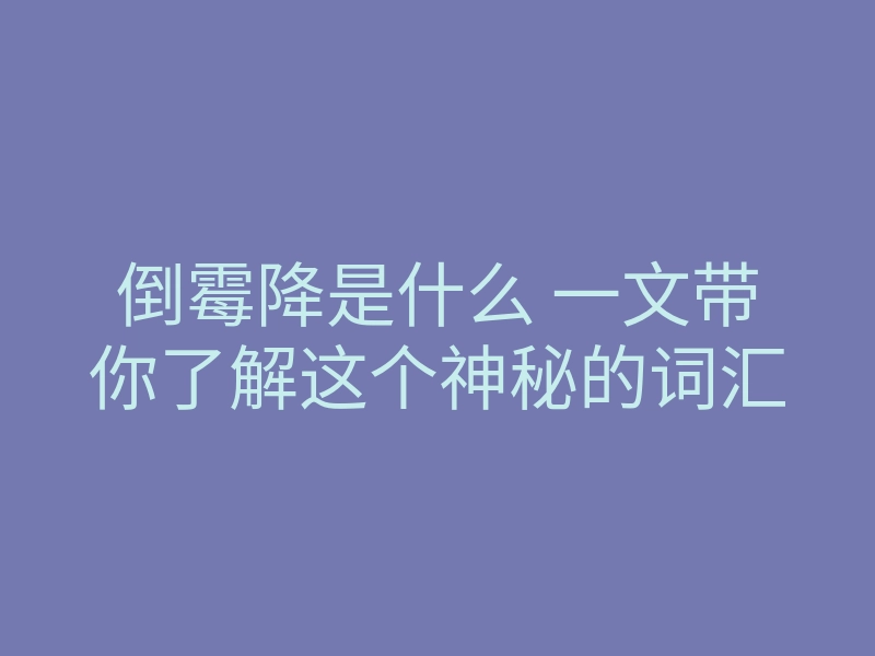 倒霉降是什么 一文带你了解这个神秘的词汇