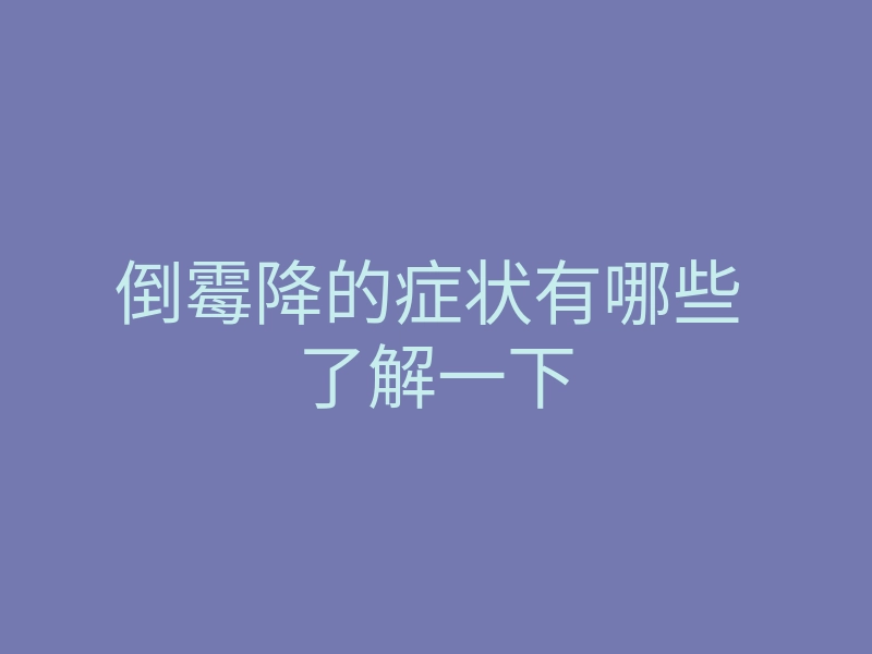 倒霉降的症状有哪些 了解一下