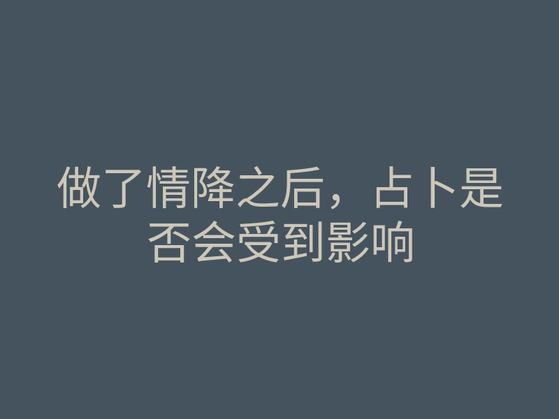 做了情降之后,占卜是否会受到影响