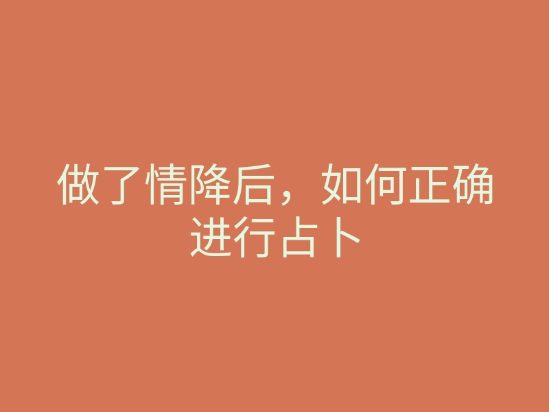 做了情降后，如何正确进行占卜
