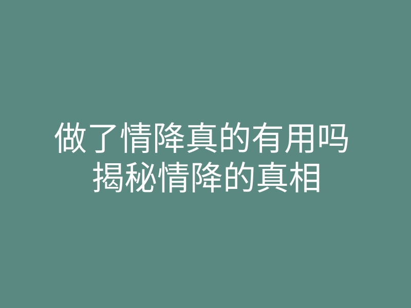 做了情降真的有用吗 揭秘情降的真相