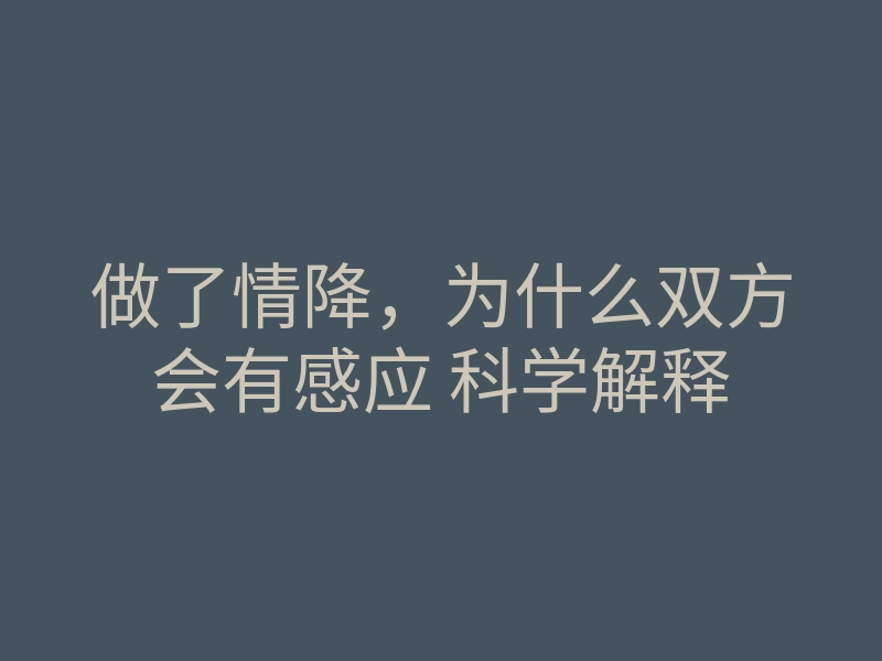 做了情降,为什么双方会有感应 科学解释