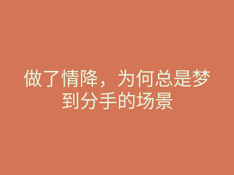 做了情降,为何总是梦到分手的场景