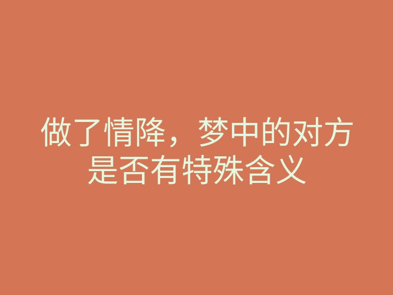 做了情降,梦中的对方是否有特殊含义