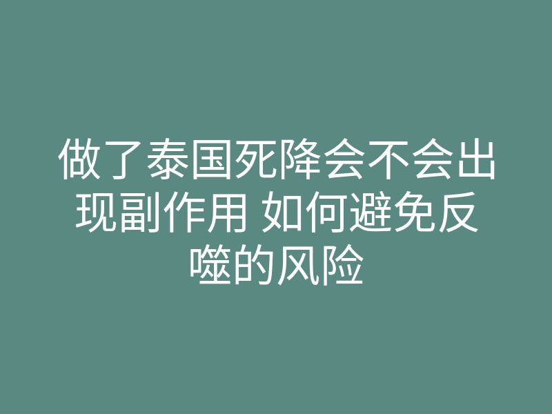 做了泰国死降会不会出现副作用 如何避免反噬的风险