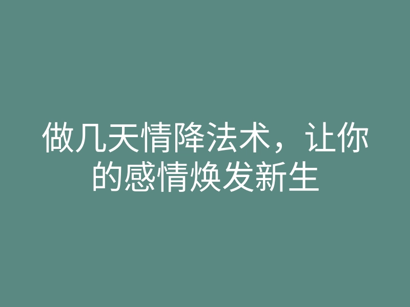 做几天情降法术,让你的感情焕发新生