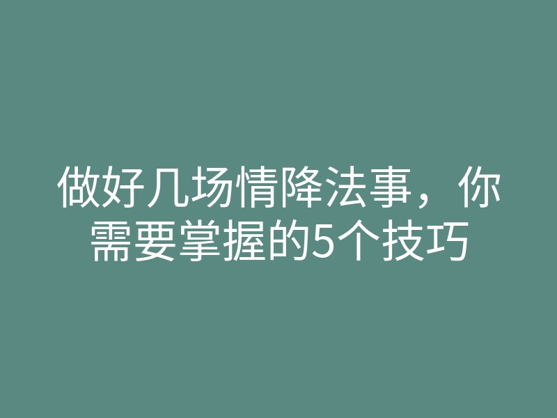 做好几场情降法事,你需要掌握的5个技巧