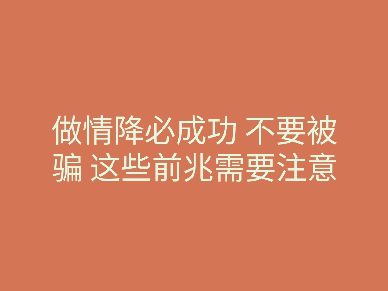 做情降必成功 不要被骗 这些前兆需要注意