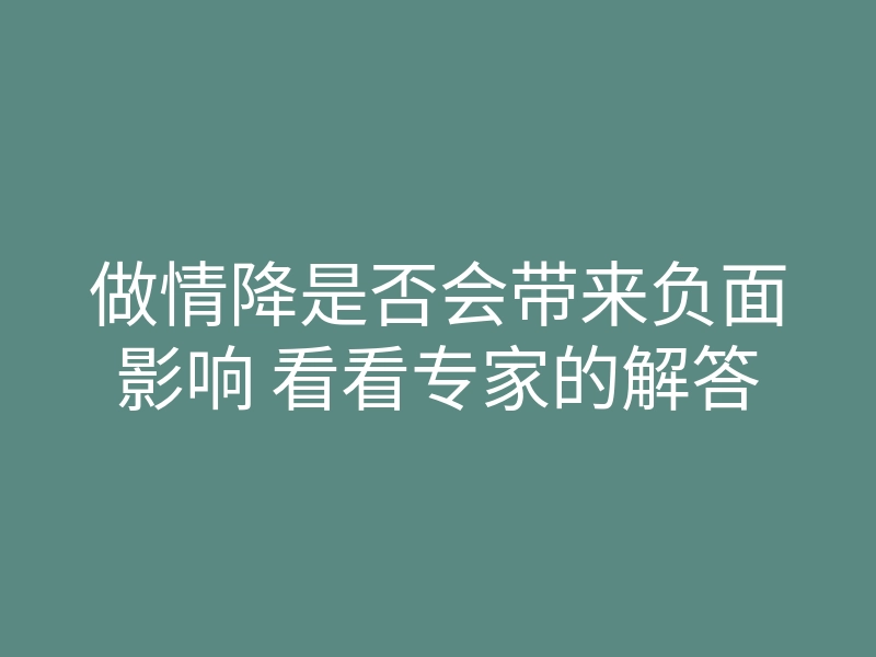 做情降是否会带来负面影响 看看专家的解答