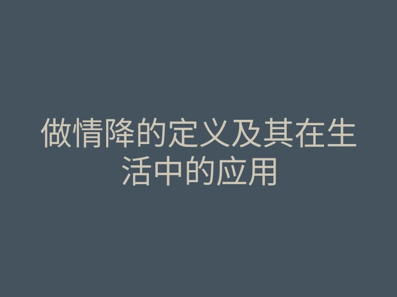 做情降的定义及其在生活中的应用