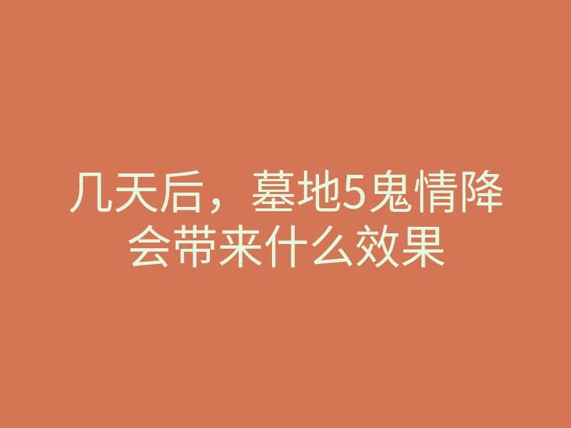 几天后,墓地5鬼情降会带来什么效果