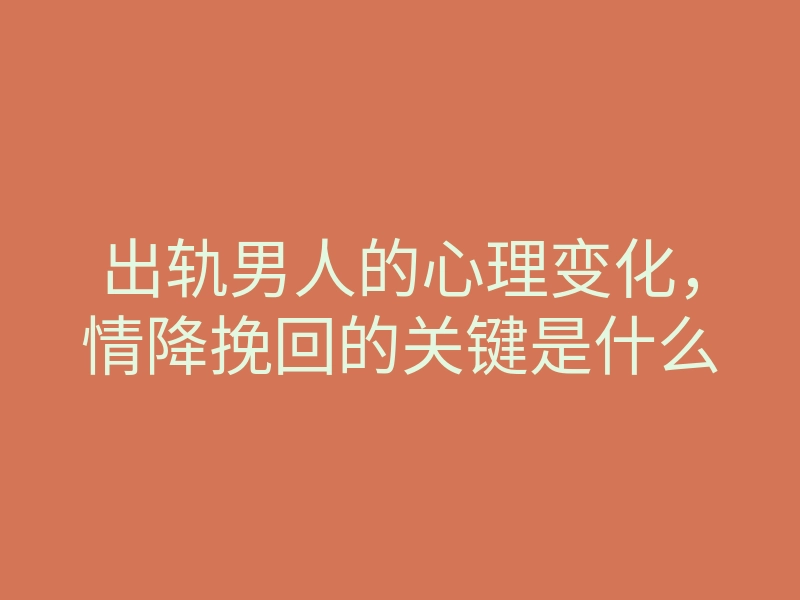 出轨男人的心理变化,情降挽回的关键是什么