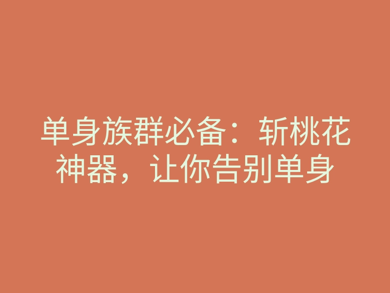 单身族群必备：斩桃花神器，让你告别单身