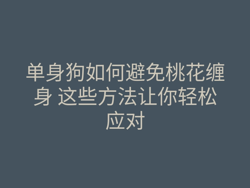 单身狗如何避免桃花缠身 这些方法让你轻松应对