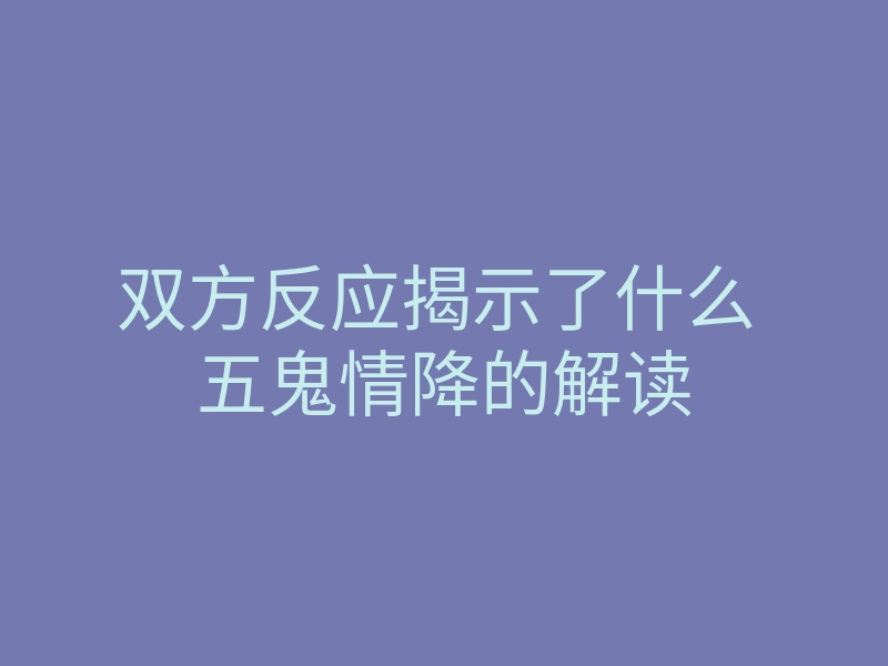 双方反应揭示了什么 五鬼情降的解读